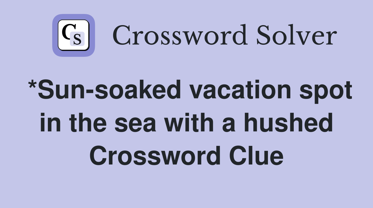 *Sun soaked vacation spot in the sea with a hushed s in its name